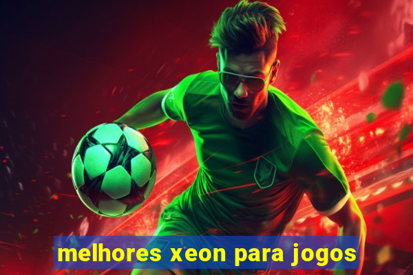 melhores xeon para jogos