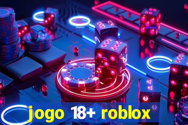 jogo 18+ roblox