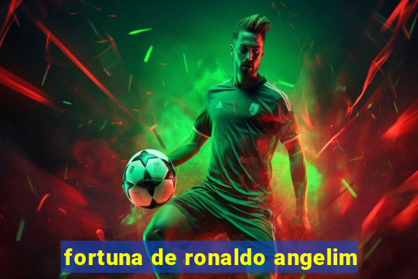 fortuna de ronaldo angelim