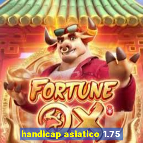 handicap asiatico 1.75