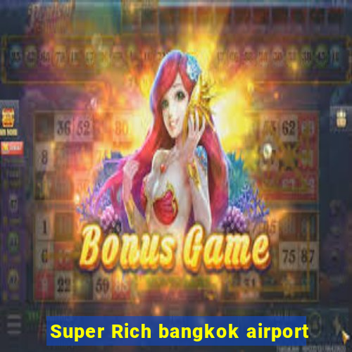 Super Rich bangkok airport