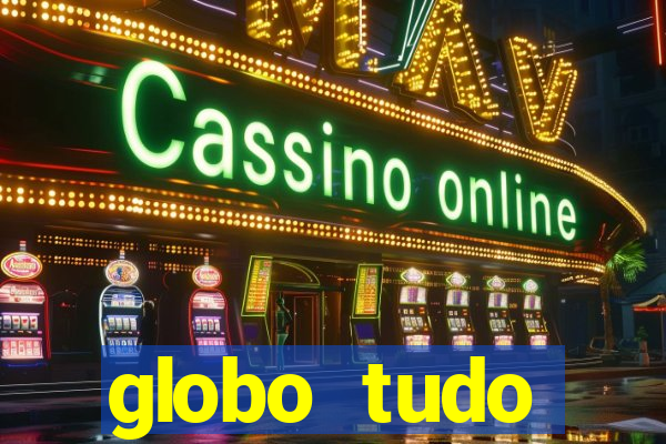 globo tudo absolutamente tudo