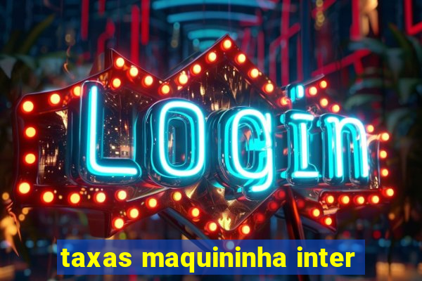 taxas maquininha inter