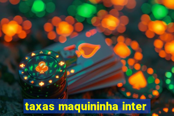 taxas maquininha inter