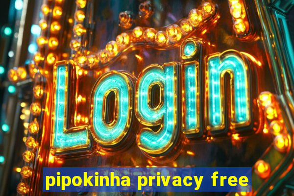 pipokinha privacy free