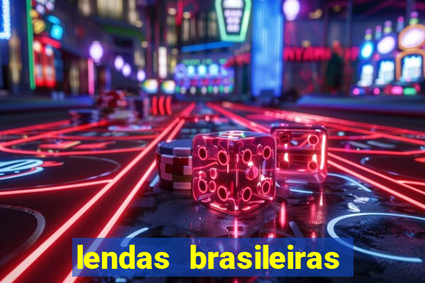 lendas brasileiras desconhecidas do folclore