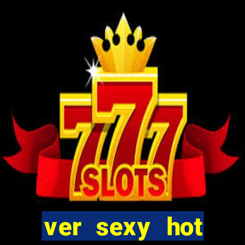 ver sexy hot online grátis