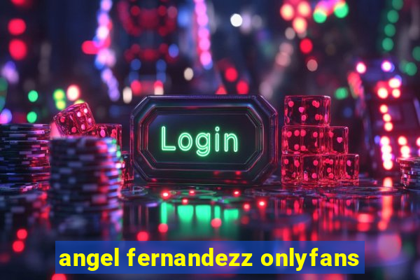 angel fernandezz onlyfans