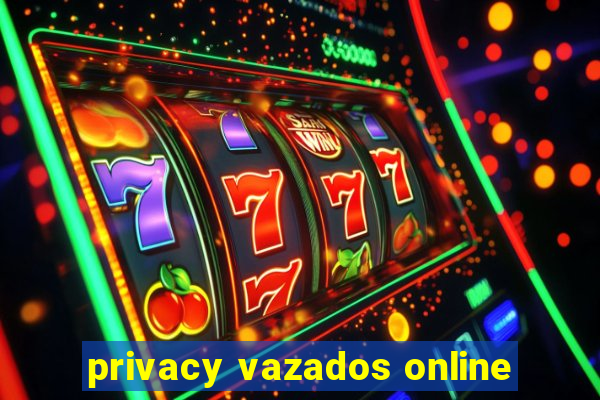 privacy vazados online