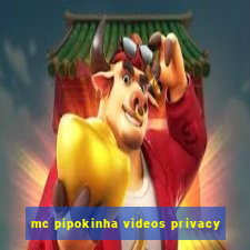 mc pipokinha videos privacy