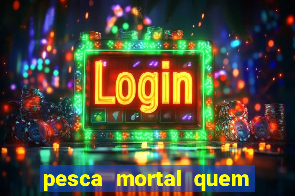 pesca mortal quem morreu pesca mortal todd morreu