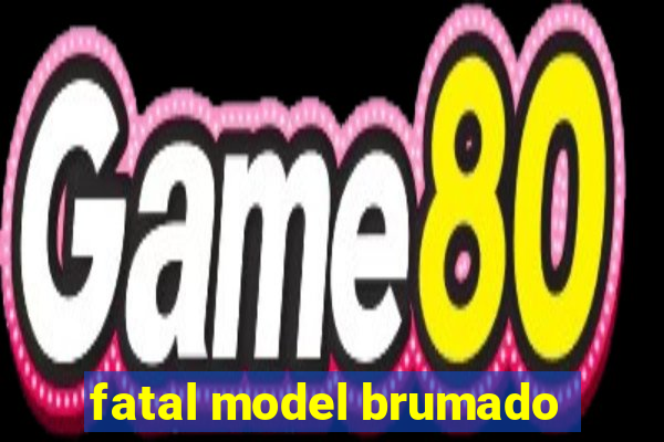 fatal model brumado