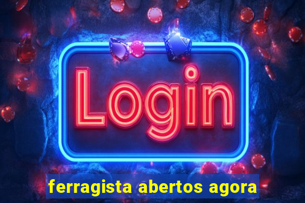 ferragista abertos agora