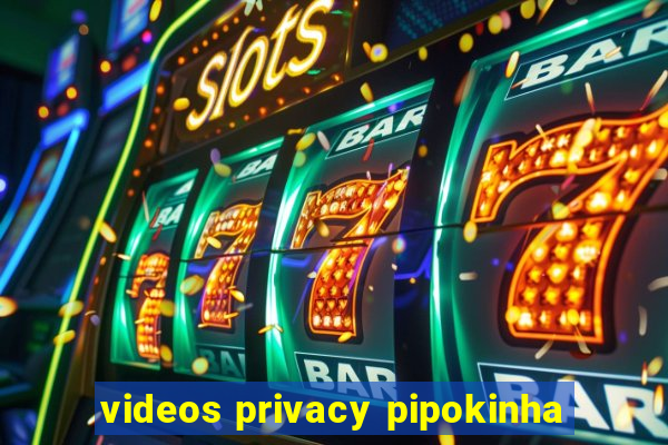 videos privacy pipokinha