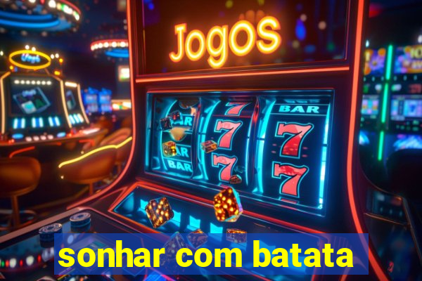 sonhar com batata