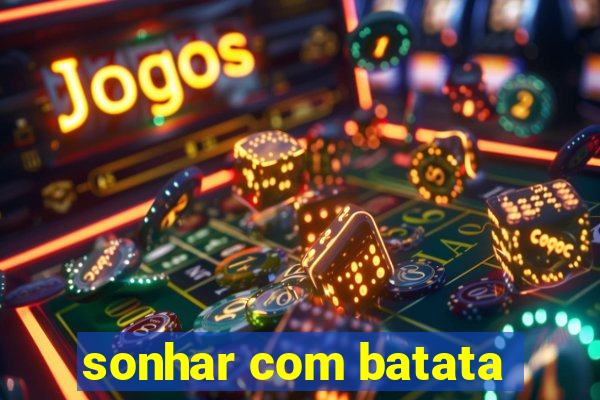 sonhar com batata