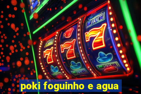 poki foguinho e agua