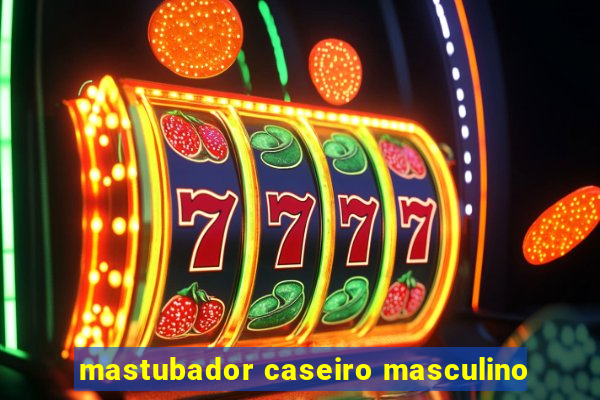 mastubador caseiro masculino