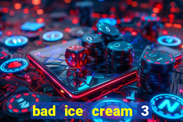 bad ice cream 3 no jogos 360