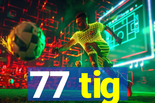 77 tig