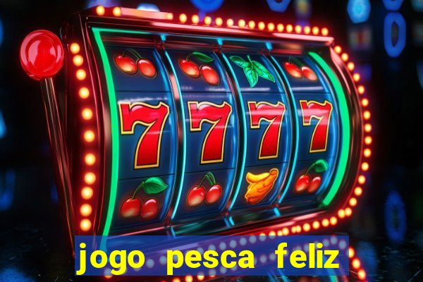 jogo pesca feliz que ganha dinheiro