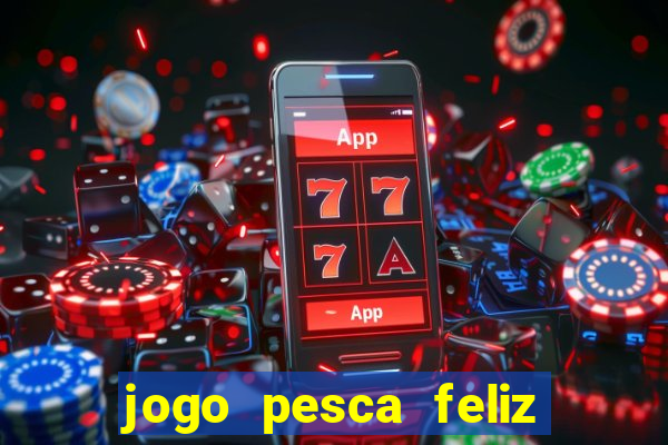 jogo pesca feliz que ganha dinheiro