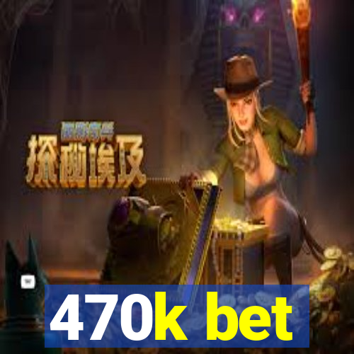 470k bet