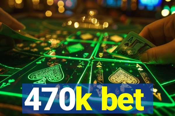 470k bet