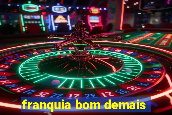 franquia bom demais