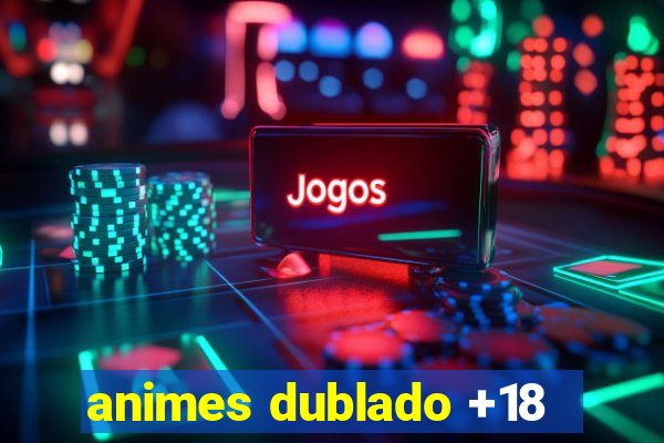 animes dublado +18