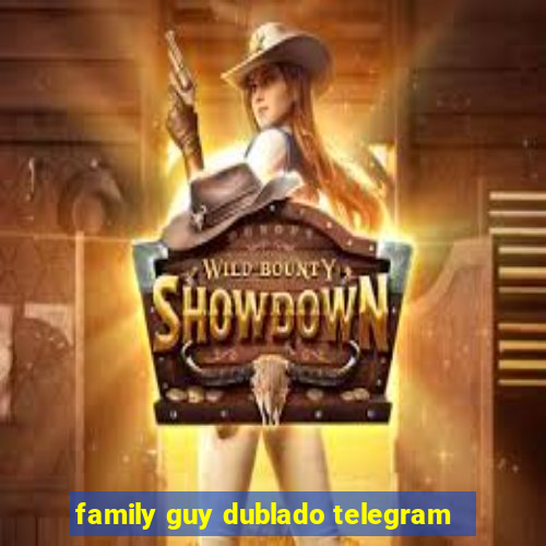 family guy dublado telegram