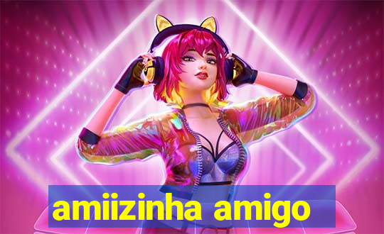 amiizinha amigo