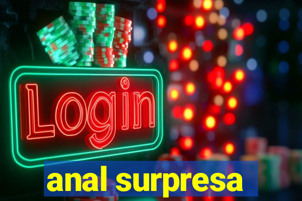 anal surpresa