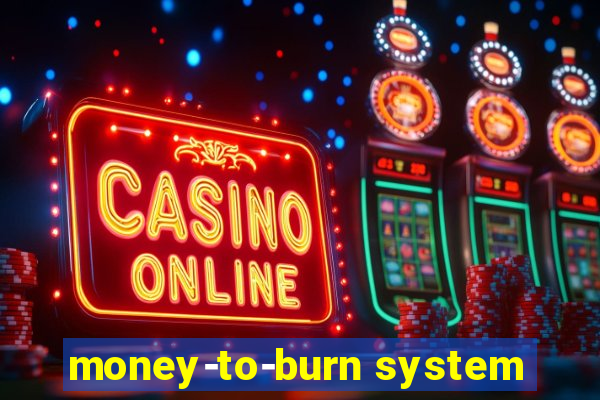 money-to-burn system