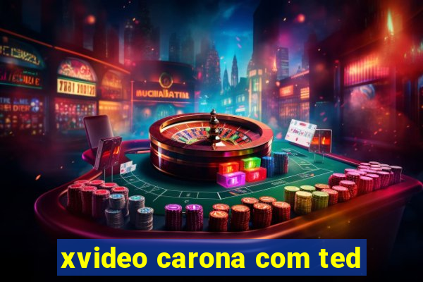 xvideo carona com ted