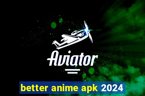 better anime apk 2024