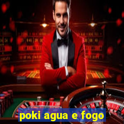 poki agua e fogo