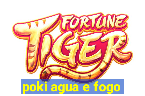 poki agua e fogo