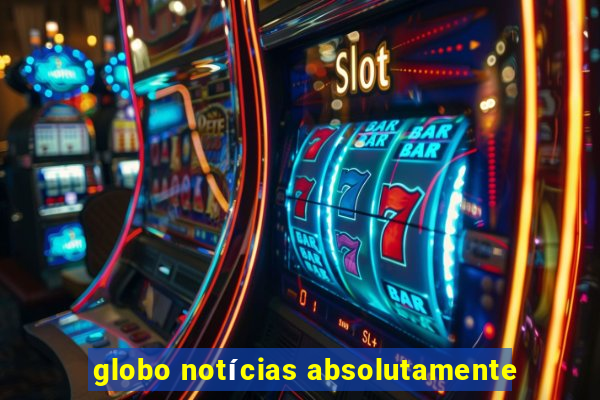 globo notícias absolutamente