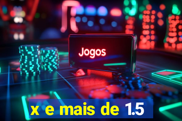 x e mais de 1.5