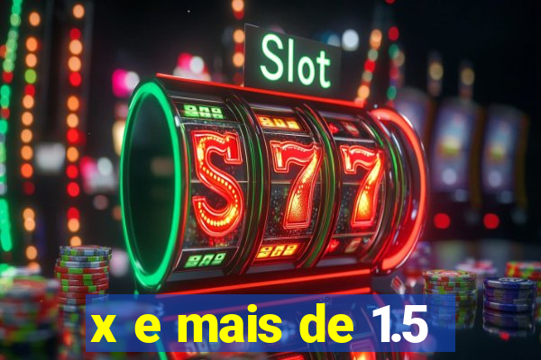 x e mais de 1.5