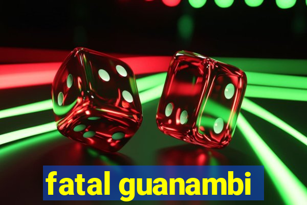 fatal guanambi