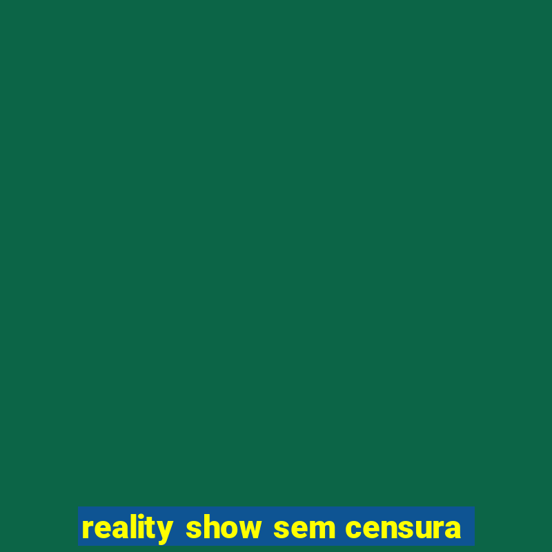 reality show sem censura