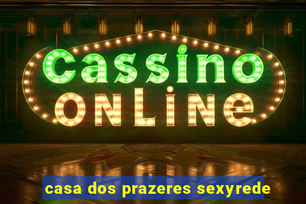 casa dos prazeres sexyrede