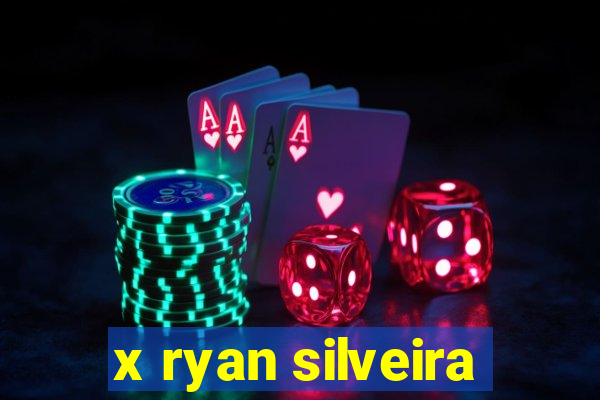 x ryan silveira