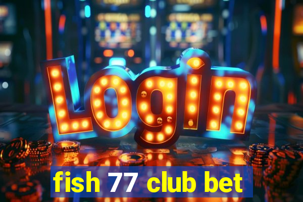 fish 77 club bet