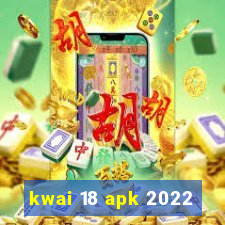 kwai 18 apk 2022