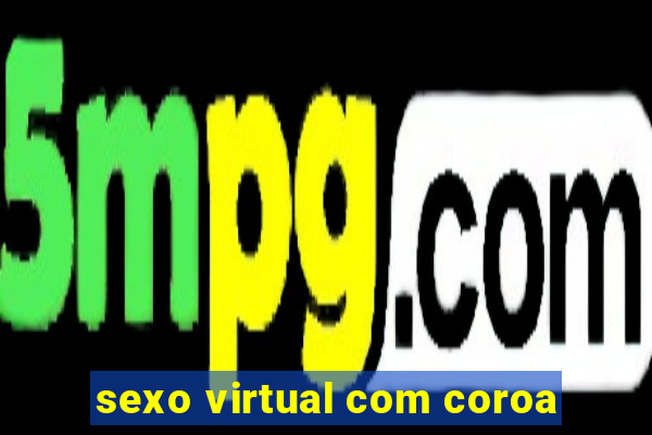 sexo virtual com coroa