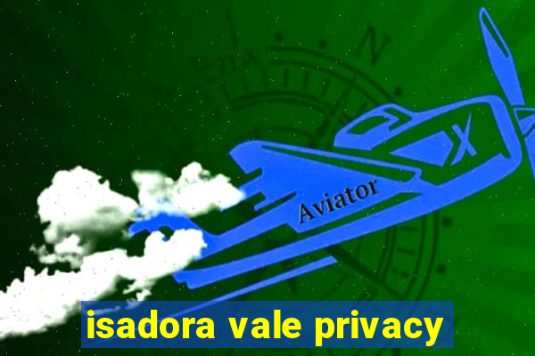 isadora vale privacy