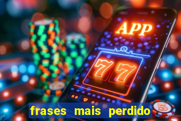 frases mais perdido que surdo em bingo